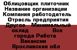 Облицовщик-плиточник › Название организации ­ Компания-работодатель › Отрасль предприятия ­ Другое › Минимальный оклад ­ 25 000 - Все города Работа » Вакансии   . Ярославская обл.,Фоминское с.